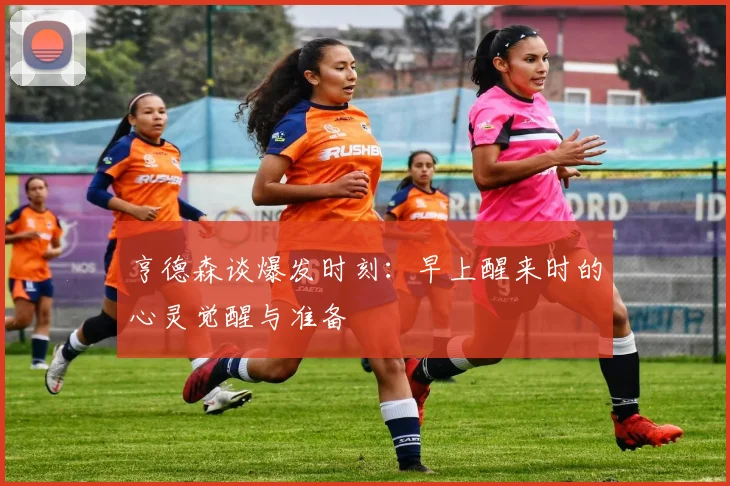 亨德森谈爆发时刻：早上醒来时的心灵觉醒与准备