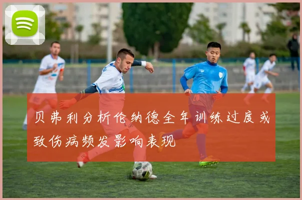 贝弗利分析伦纳德全年训练过度或致伤病频发影响表现