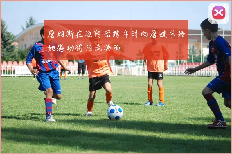 詹姆斯在迈阿密跨年时向詹嫂求婚她感动得泪流满面