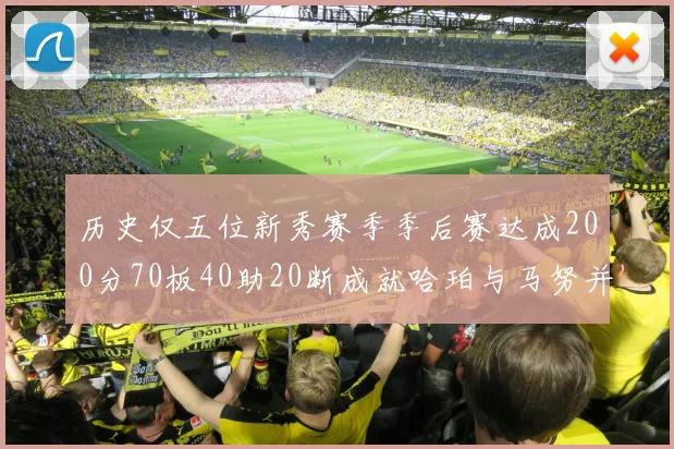 历史仅五位新秀赛季季后赛达成200分70板40助20断成就哈珀与马努并肩而立