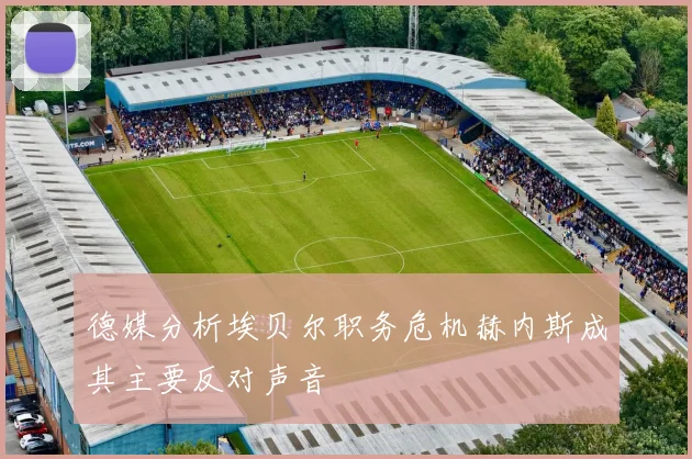 德媒分析埃贝尔职务危机赫内斯成其主要反对声音